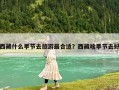 西藏什么季节去旅游最合适？西藏啥季节去好