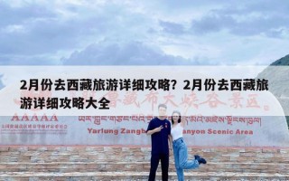 2月份去西藏旅游详细攻略？2月份去西藏旅游详细攻略大全