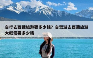 自行去西藏旅游要多少钱？自驾游去西藏旅游大概需要多少钱