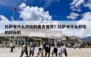 拉萨有什么好吃的美食推荐？拉萨有什么好吃的好玩的