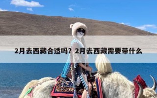 2月去西藏合适吗？2月去西藏需要带什么