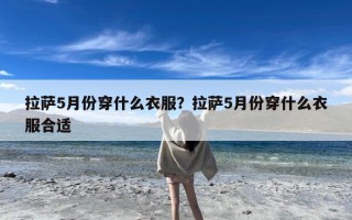 拉萨5月份穿什么衣服？拉萨5月份穿什么衣服合适