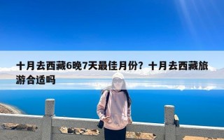 十月去西藏6晚7天最佳月份？十月去西藏旅游合适吗