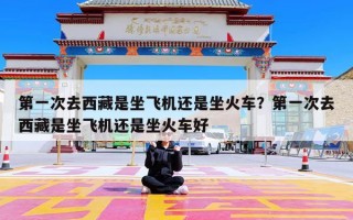 第一次去西藏是坐飞机还是坐火车？第一次去西藏是坐飞机还是坐火车好