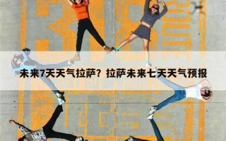 未来7天天气拉萨？拉萨未来七天天气预报