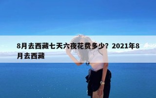8月去西藏七天六夜花费多少？2021年8月去西藏
