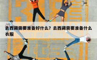 去西藏需要准备好什么？去西藏需要准备什么衣服