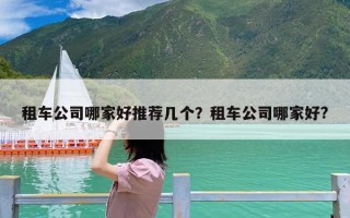 租车公司哪家好推荐几个？租车公司哪家好?