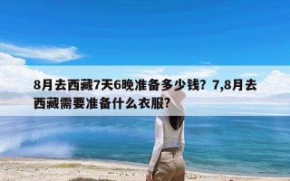 8月去西藏7天6晚准备多少钱？7,8月去西藏需要准备什么衣服?