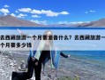 去西藏旅游一个月要准备什么？去西藏旅游一个月要多少钱