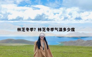林芝冬季？林芝冬季气温多少度