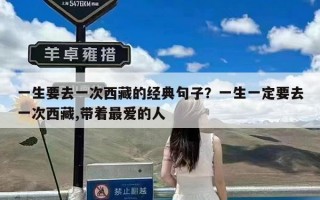 一生要去一次西藏的经典句子？一生一定要去一次西藏,带着最爱的人