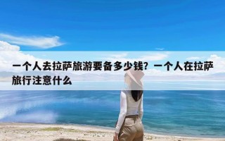 一个人去拉萨旅游要备多少钱？一个人在拉萨旅行注意什么