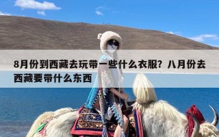8月份到西藏去玩带一些什么衣服？八月份去西藏要带什么东西