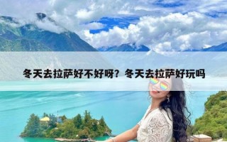 冬天去拉萨好不好呀？冬天去拉萨好玩吗