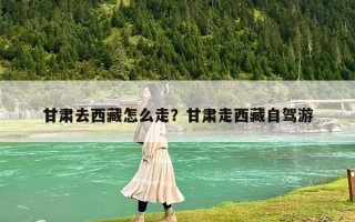 甘肃去西藏怎么走？甘肃走西藏自驾游