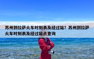 苏州到拉萨火车时刻表及经过站？苏州到拉萨火车时刻表及经过站点查询