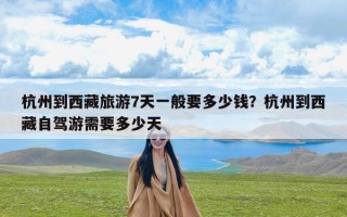 杭州到西藏旅游7天一般要多少钱？杭州到西藏自驾游需要多少天