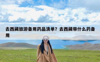 去西藏旅游备用药品清单？去西藏带什么药备用