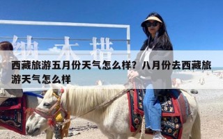 西藏旅游五月份天气怎么样？八月份去西藏旅游天气怎么样