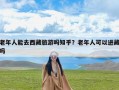 老年人能去西藏旅游吗知乎？老年人可以进藏吗