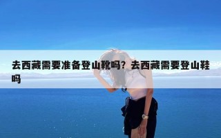 去西藏需要准备登山靴吗？去西藏需要登山鞋吗