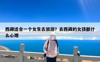 西藏适合一个女生去旅游？去西藏的女孩都什么心理