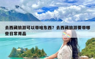 去西藏旅游可以带啥东西？去西藏旅游要带哪些日常用品