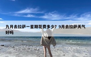 九月去拉萨一星期花费多少？9月去拉萨天气好吗