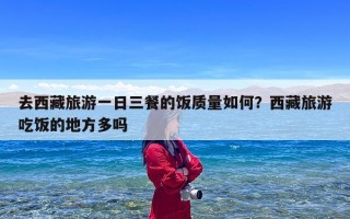 去西藏旅游一日三餐的饭质量如何？西藏旅游吃饭的地方多吗