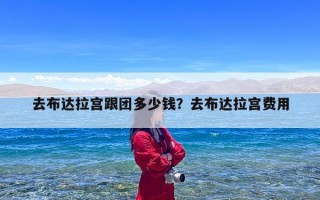 去布达拉宫跟团多少钱？去布达拉宫费用