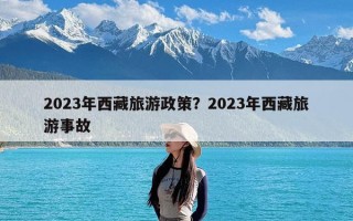 2023年西藏旅游政策？2023年西藏旅游事故