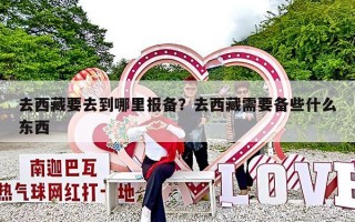 去西藏要去到哪里报备？去西藏需要备些什么东西