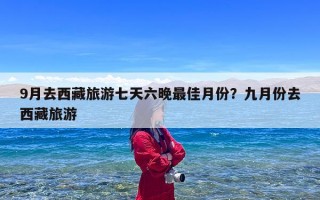 9月去西藏旅游七天六晚最佳月份？九月份去西藏旅游