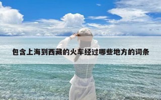 包含上海到西藏的火车经过哪些地方的词条