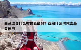 西藏适合什么时候去最好？西藏什么时候去最合适啊