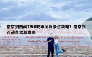 南京到西藏7天6晚跟团及景点攻略？南京到西藏自驾游攻略