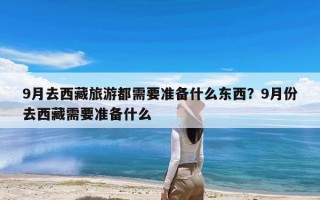 9月去西藏旅游都需要准备什么东西？9月份去西藏需要准备什么