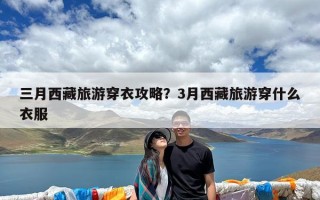 三月西藏旅游穿衣攻略？3月西藏旅游穿什么衣服
