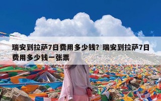 瑞安到拉萨7日费用多少钱？瑞安到拉萨7日费用多少钱一张票