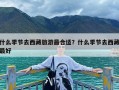 什么季节去西藏旅游最合适？什么季节去西藏最好