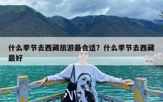 什么季节去西藏旅游最合适？什么季节去西藏最好