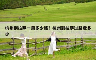 杭州到拉萨一周多少钱？杭州到拉萨过路费多少