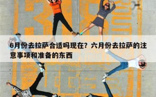 6月份去拉萨合适吗现在？六月份去拉萨的注意事项和准备的东西