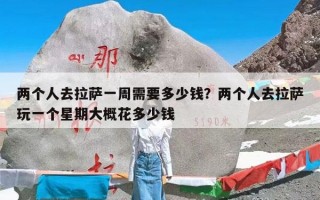 两个人去拉萨一周需要多少钱？两个人去拉萨玩一个星期大概花多少钱