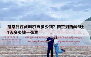 南京到西藏6晚7天多少钱？南京到西藏6晚7天多少钱一张票