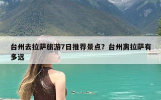 台州去拉萨旅游7日推荐景点？台州离拉萨有多远
