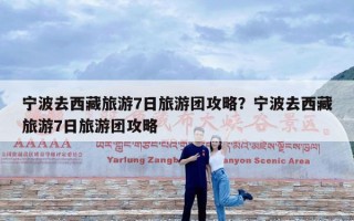 宁波去西藏旅游7日旅游团攻略？宁波去西藏旅游7日旅游团攻略