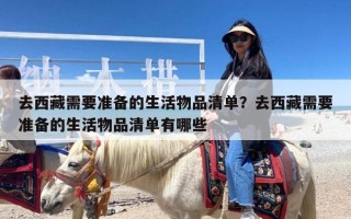去西藏需要准备的生活物品清单？去西藏需要准备的生活物品清单有哪些