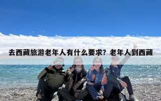 去西藏旅游老年人有什么要求？老年人到西藏